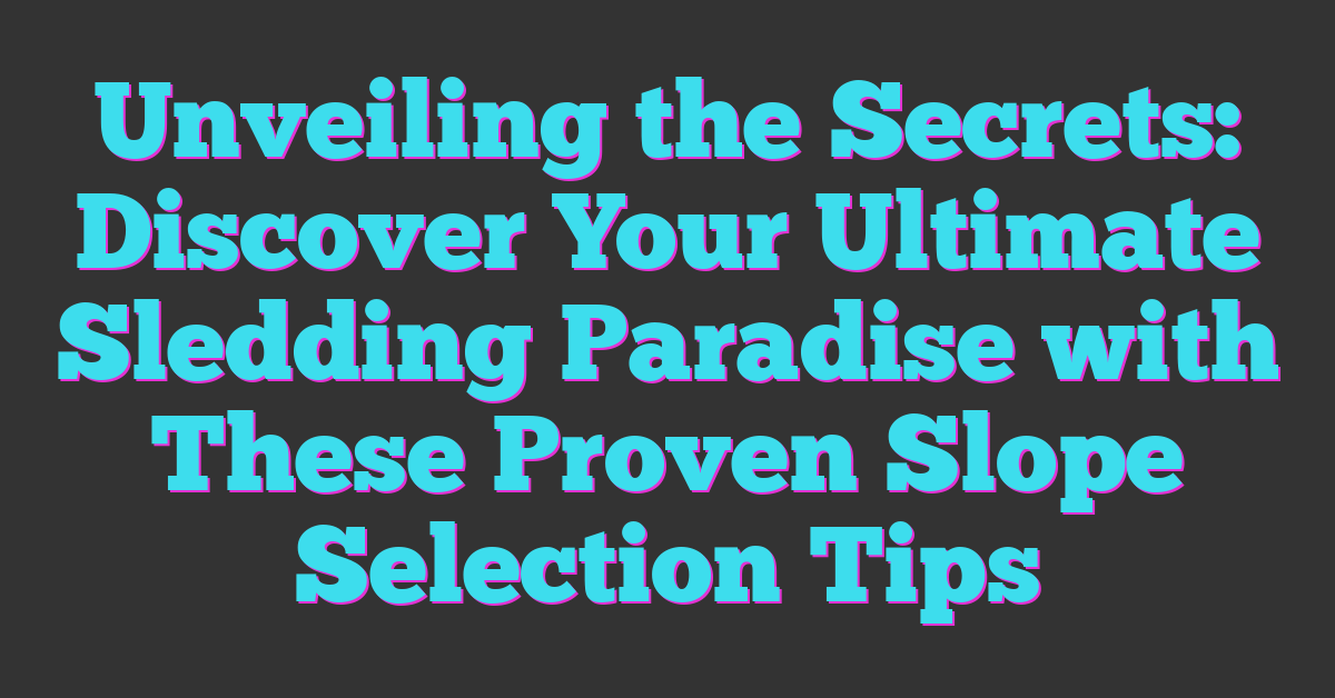 Unveiling the Secrets: Discover Your Ultimate Sledding Paradise with These Proven Slope Selection Tips