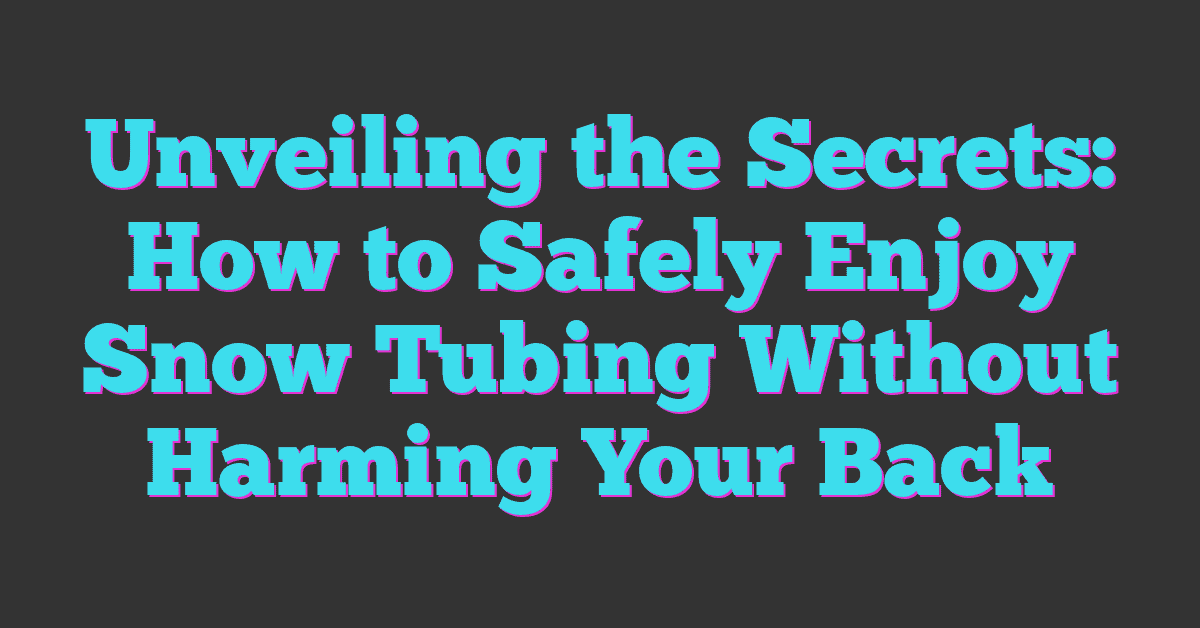 Unveiling the Secrets: How to Safely Enjoy Snow Tubing Without Harming Your Back