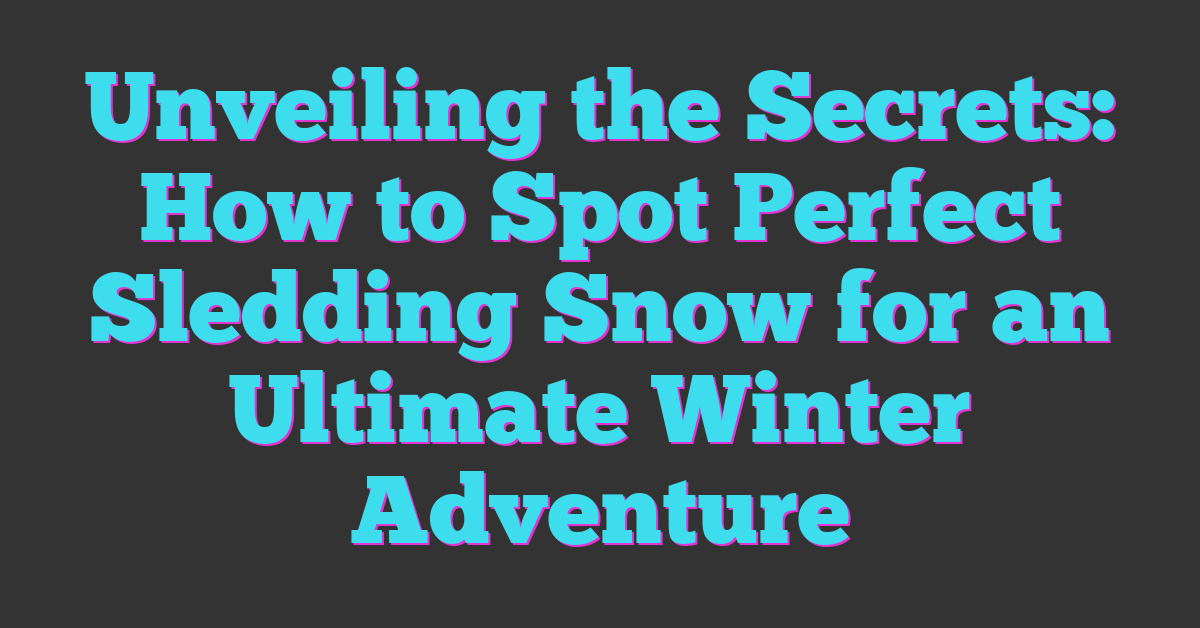 Unveiling the Secrets: How to Spot Perfect Sledding Snow for an Ultimate Winter Adventure