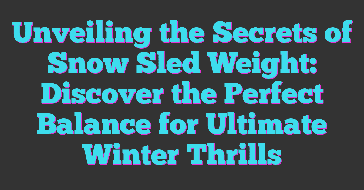 Unveiling the Secrets of Snow Sled Weight: Discover the Perfect Balance for Ultimate Winter Thrills