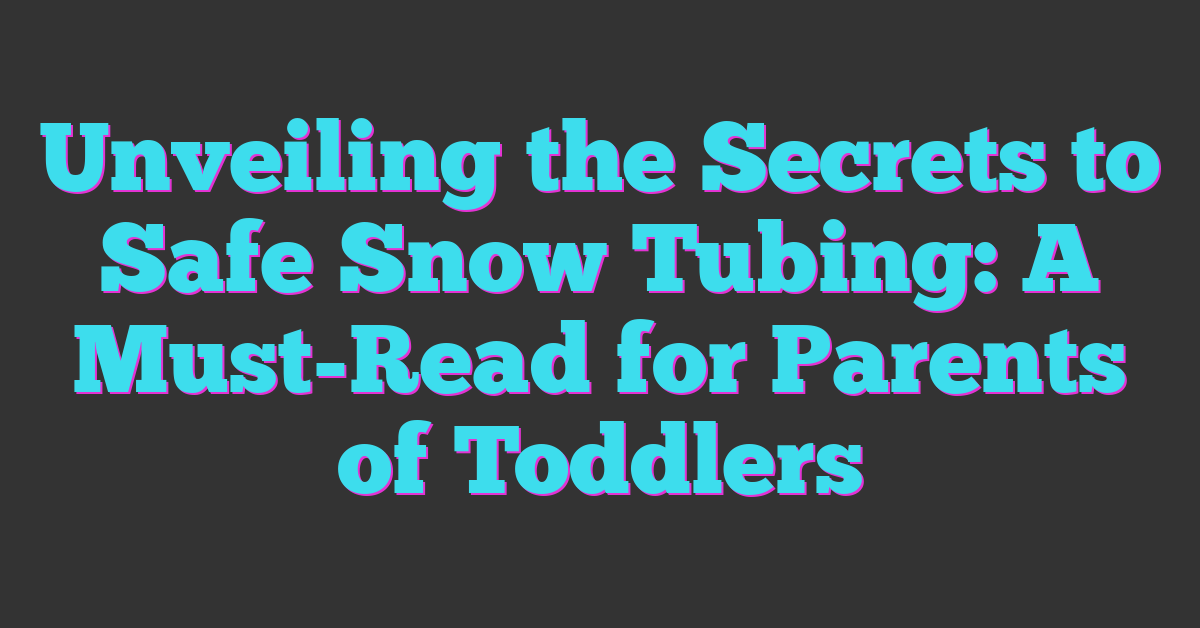 Unveiling the Secrets to Safe Snow Tubing: A Must-Read for Parents of Toddlers