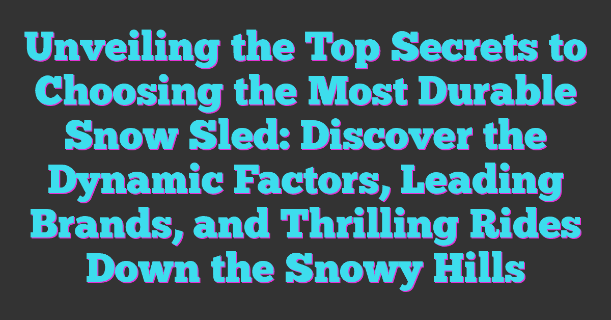 Unveiling the Top Secrets to Choosing the Most Durable Snow Sled: Discover the Dynamic Factors, Leading Brands, and Thrilling Rides Down the Snowy Hills