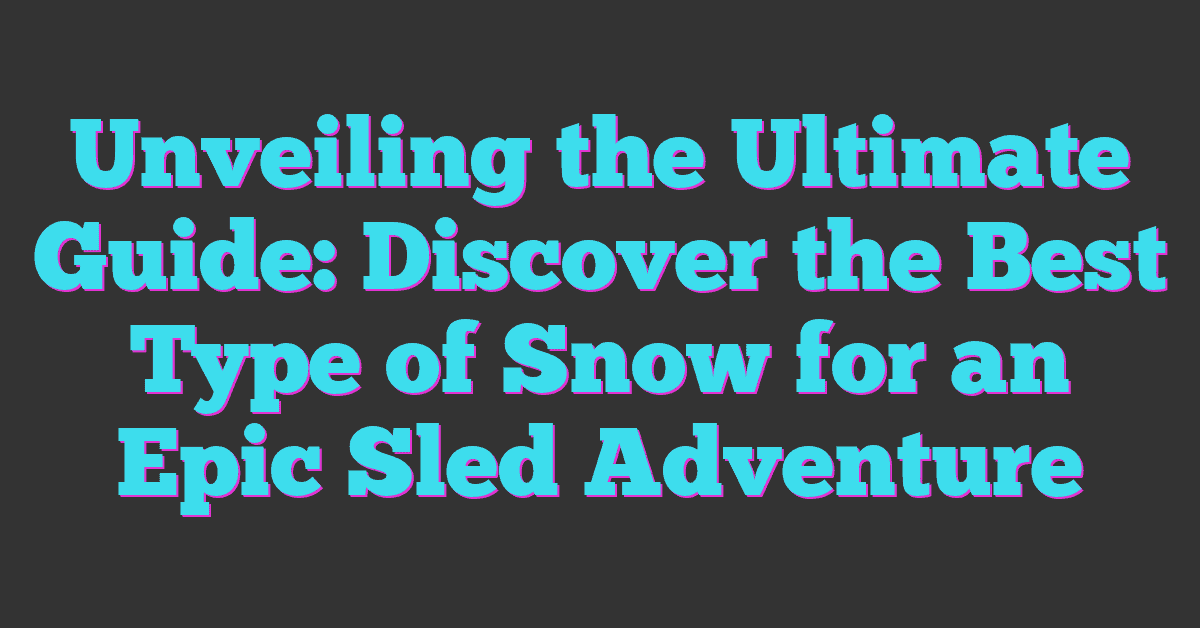 Unveiling the Ultimate Guide: Discover the Best Type of Snow for an Epic Sled Adventure