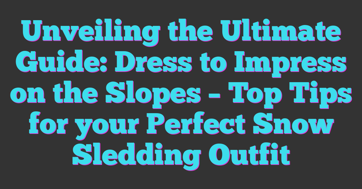 Unveiling the Ultimate Guide: Dress to Impress on the Slopes – Top Tips for your Perfect Snow Sledding Outfit