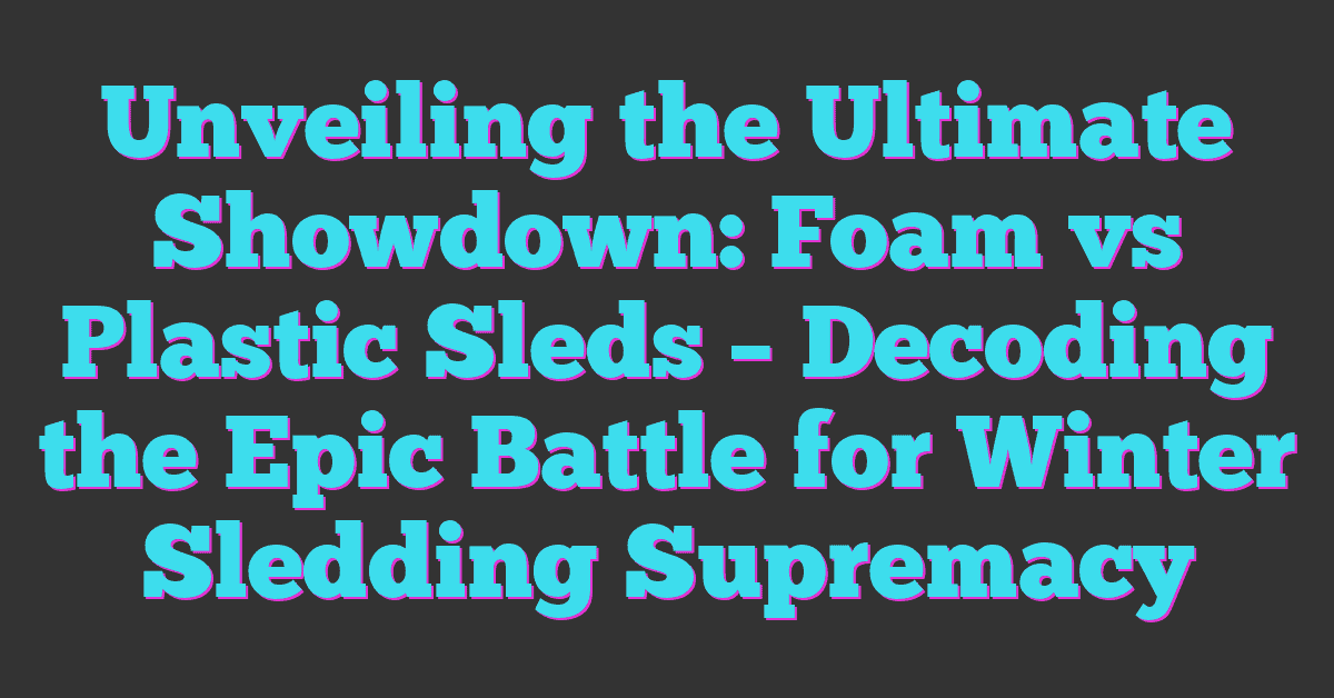 Unveiling the Ultimate Showdown: Foam vs Plastic Sleds – Decoding the Epic Battle for Winter Sledding Supremacy