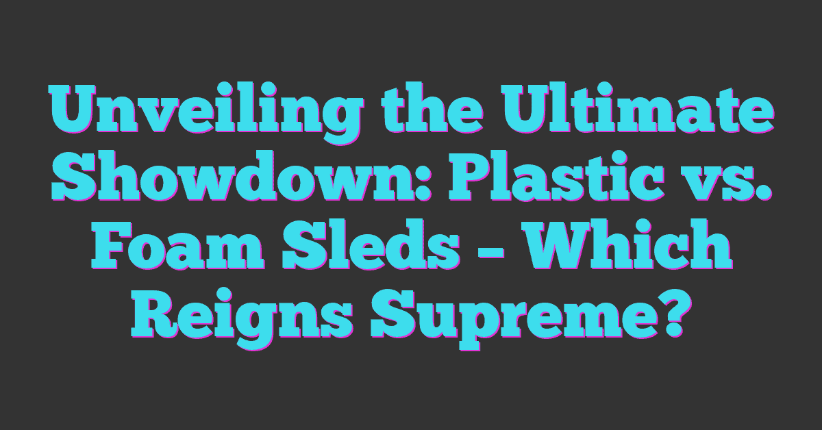 Unveiling the Ultimate Showdown: Plastic vs. Foam Sleds – Which Reigns Supreme?