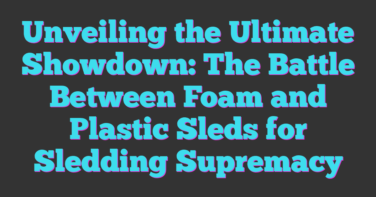 Unveiling the Ultimate Showdown: The Battle Between Foam and Plastic Sleds for Sledding Supremacy