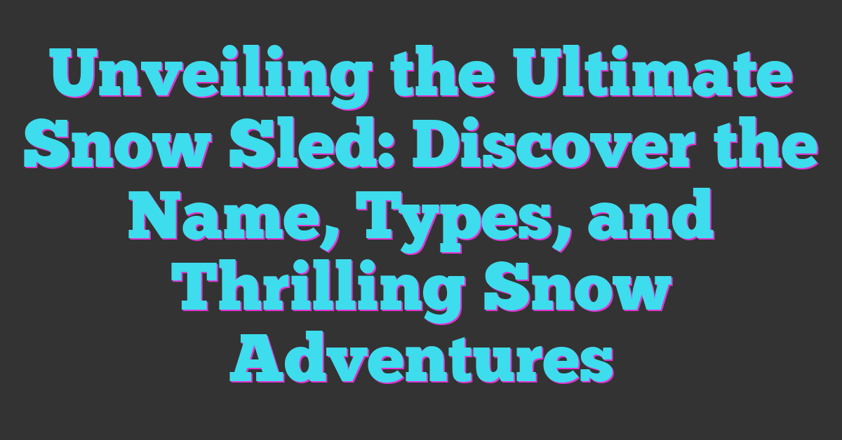 Unveiling the Ultimate Snow Sled: Discover the Name, Types, and Thrilling Snow Adventures