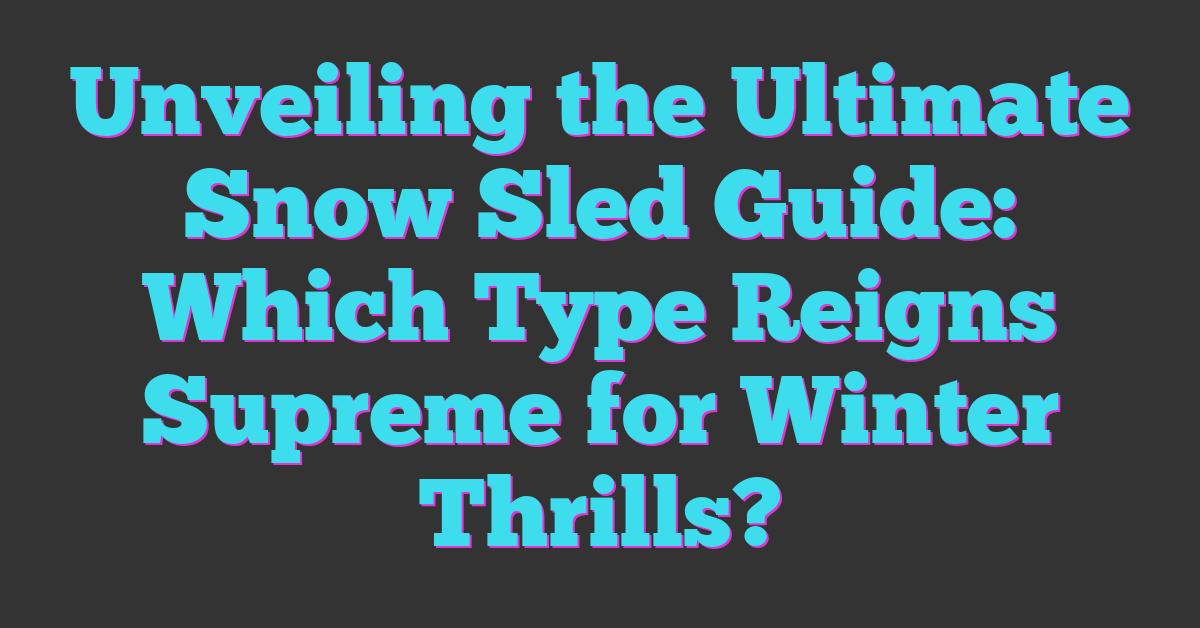 Unveiling the Ultimate Snow Sled Guide: Which Type Reigns Supreme for Winter Thrills?