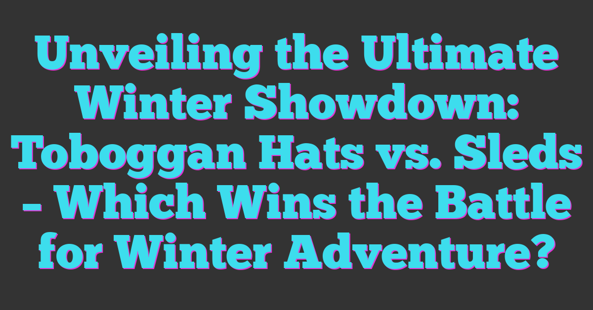 Unveiling the Ultimate Winter Showdown: Toboggan Hats vs. Sleds – Which Wins the Battle for Winter Adventure?