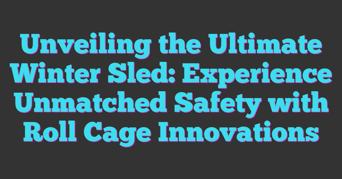 Unveiling the Ultimate Winter Sled: Experience Unmatched Safety with Roll Cage Innovations