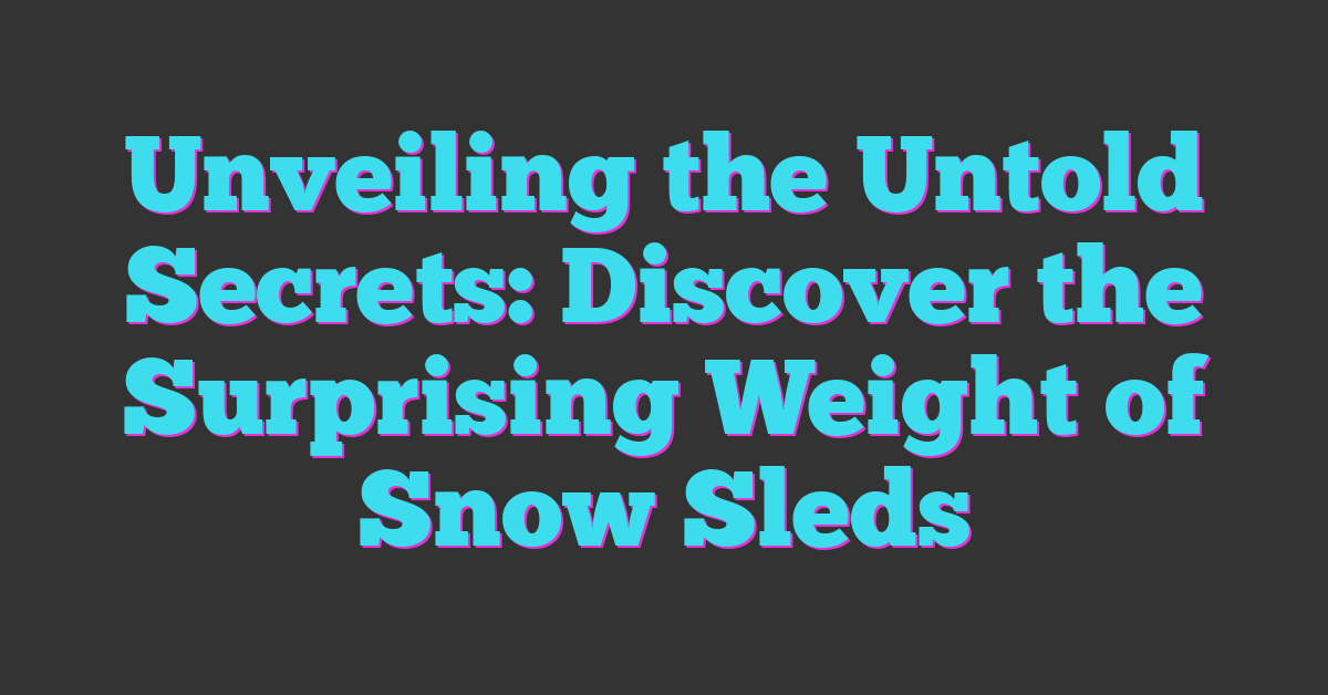 Unveiling the Untold Secrets: Discover the Surprising Weight of Snow Sleds