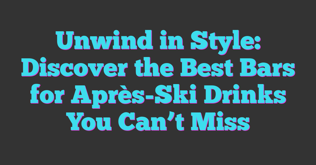 Unwind in Style: Discover the Best Bars for Après-Ski Drinks You Can’t Miss