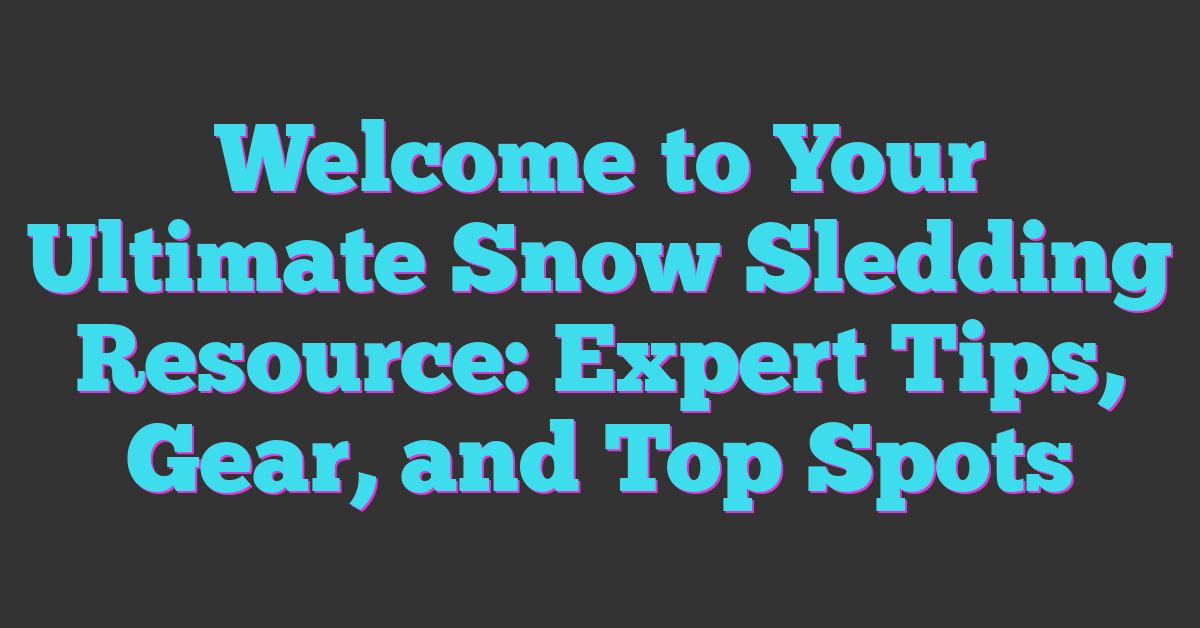 Welcome to Your Ultimate Snow Sledding Resource: Expert Tips, Gear, and Top Spots