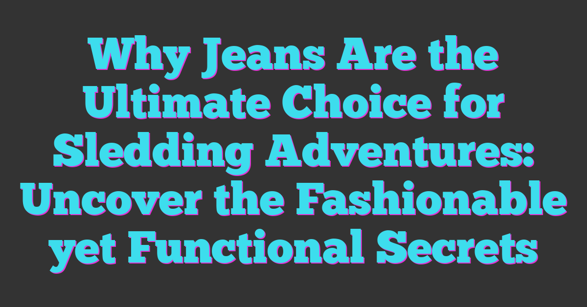 Why Jeans Are the Ultimate Choice for Sledding Adventures: Uncover the Fashionable yet Functional Secrets